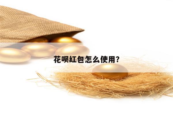 花呗红包怎么使用？