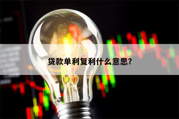 贷款单利复利什么意思？