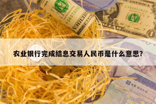 农业银行完成结息交易人民币是什么意思？