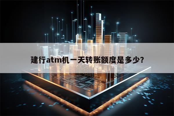 建行atm机一天转账额度是多少？