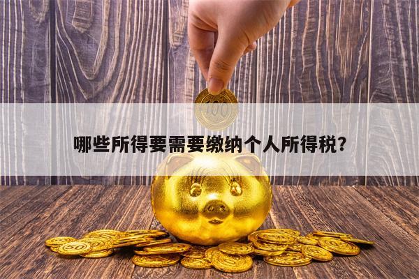 哪些所得要需要缴纳个人所得税？