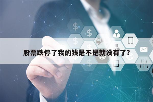 股票跌停了我的钱是不是就没有了？