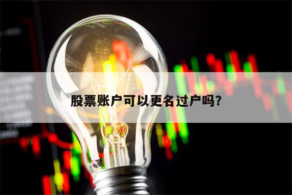 股票账户可以更名过户吗？