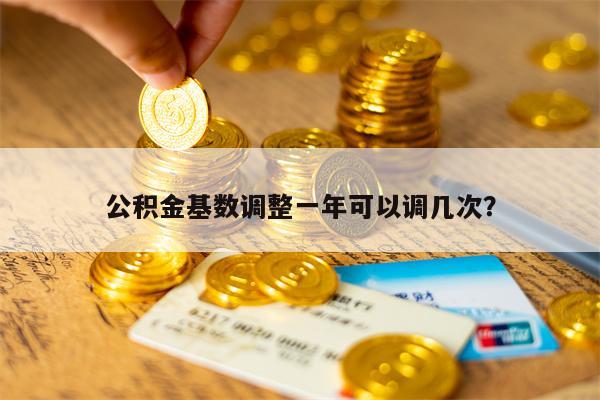 公积金基数调整一年可以调几次？