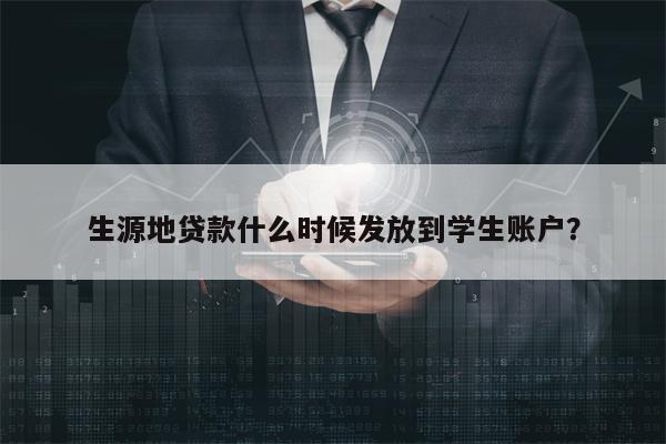 生源地贷款什么时候发放到学生账户？