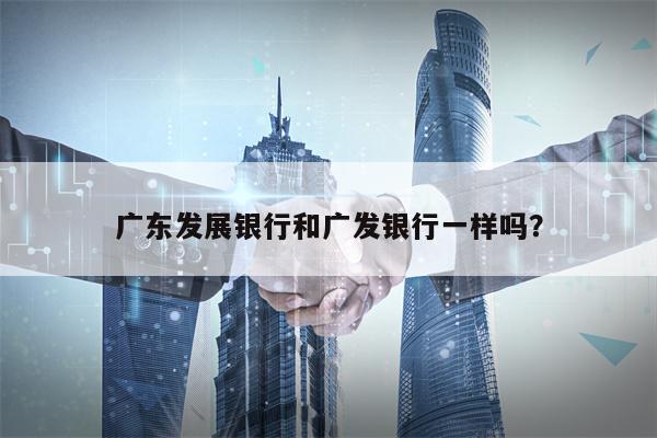 广东发展银行和广发银行一样吗？