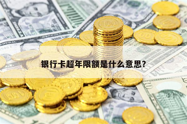 银行卡超年限额是什么意思？