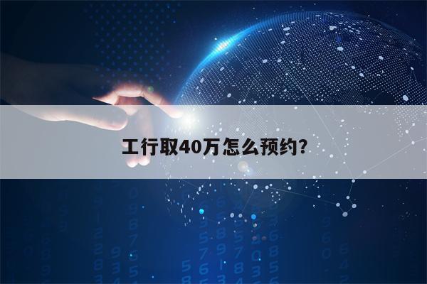工行取40万怎么预约？