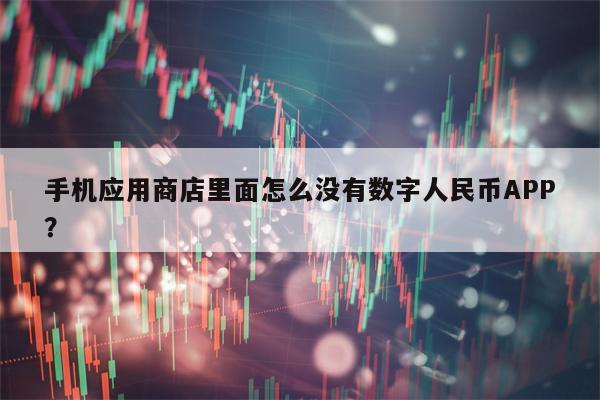 手机应用商店里面怎么没有数字人民币APP？