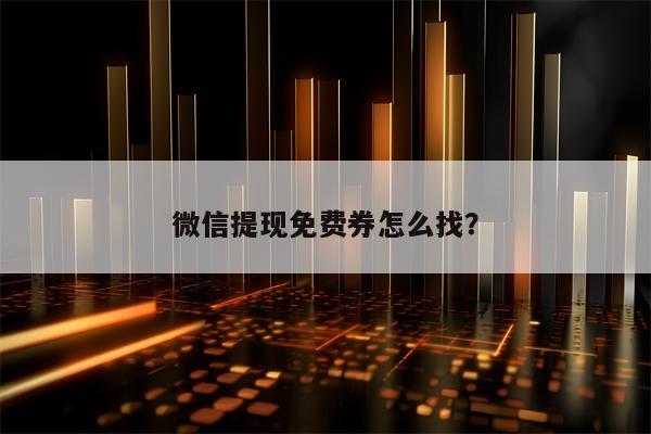 微信提现免费券怎么找？