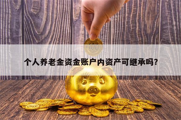个人养老金资金账户内资产可继承吗？