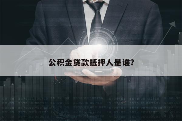 公积金贷款抵押人是谁？