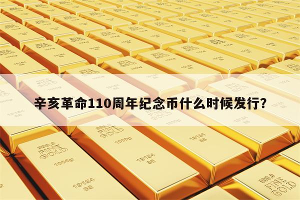 辛亥革命110周年纪念币什么时候发行？