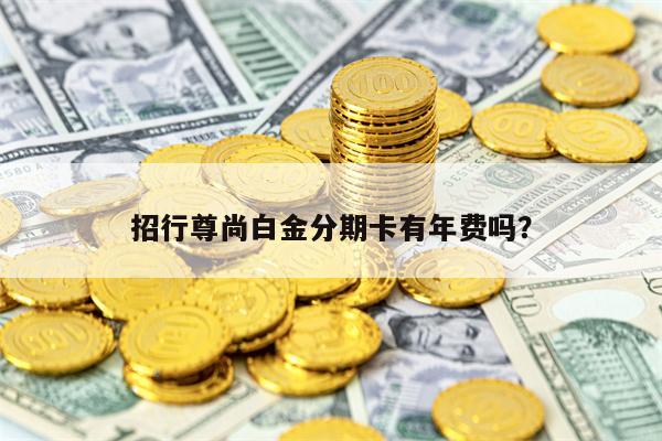 招行尊尚白金分期卡有年费吗？