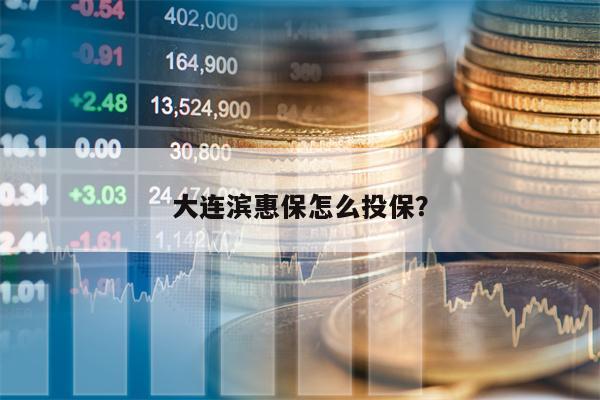 大连滨惠保怎么投保？