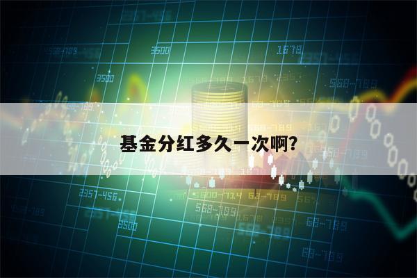 基金分红多久一次啊？