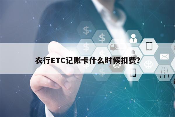 农行ETC记账卡什么时候扣费？
