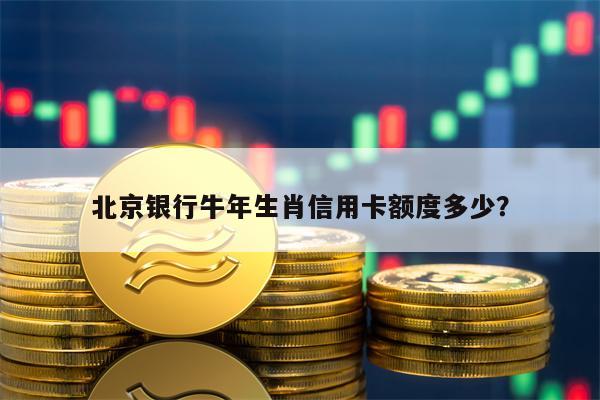 北京银行牛年生肖信用卡额度多少？