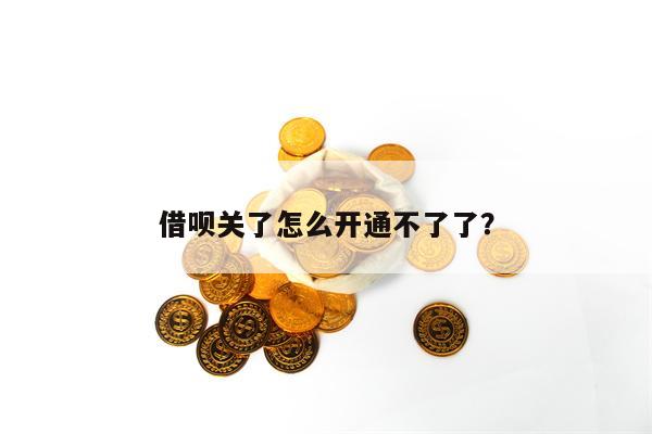 借呗关了怎么开通不了了？
