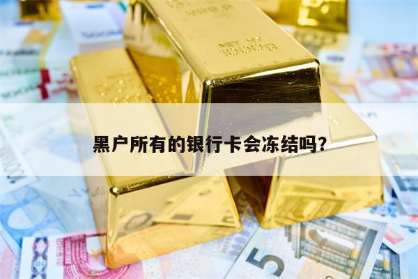 黑户所有的银行卡会冻结吗？