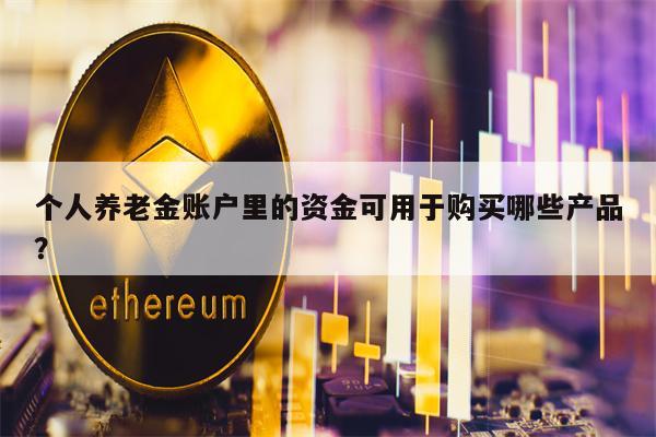 个人养老金账户里的资金可用于购买哪些产品？