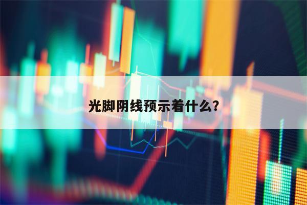 光脚阴线预示着什么？