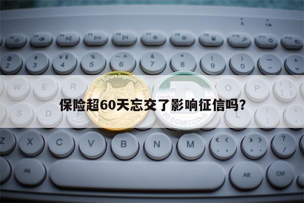 保险超60天忘交了影响征信吗？