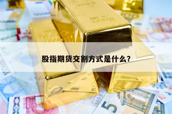 股指期货交割方式是什么？