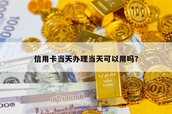 信用卡当天办理当天可以用吗？