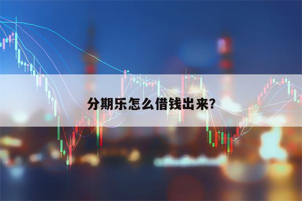 分期乐怎么借钱出来？