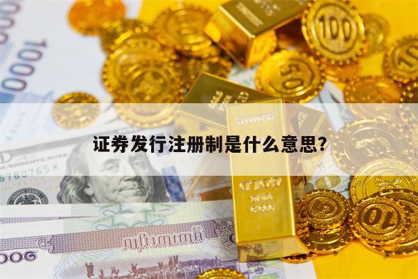 证券发行注册制是什么意思？