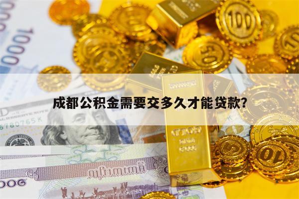 成都公积金需要交多久才能贷款？