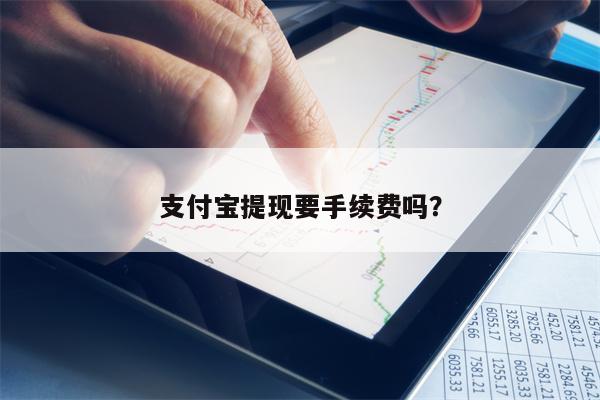 支付宝提现要手续费吗？