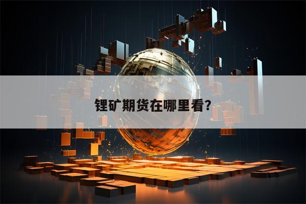 锂矿期货在哪里看？