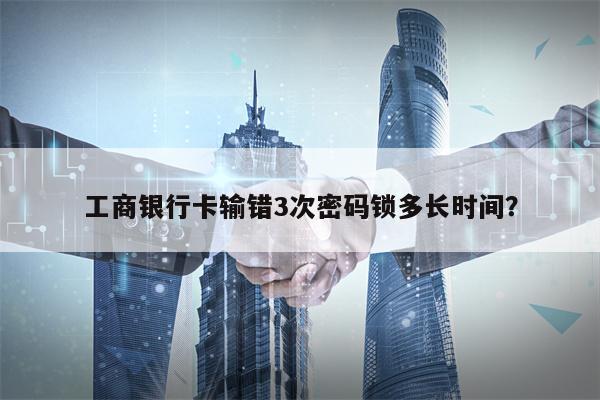 工商银行卡输错3次密码锁多长时间？