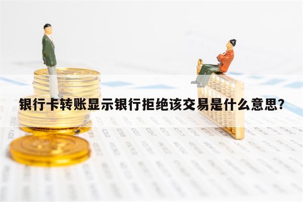 银行卡转账显示银行拒绝该交易是什么意思？
