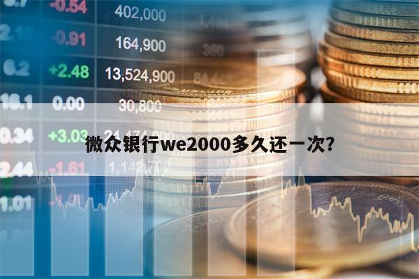 微众银行we2000多久还一次？
