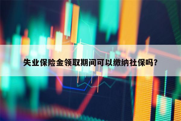 失业保险金领取期间可以缴纳社保吗？