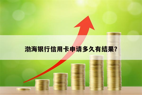渤海银行信用卡申请多久有结果？