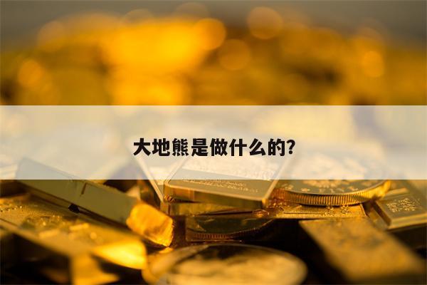 大地熊是做什么的？