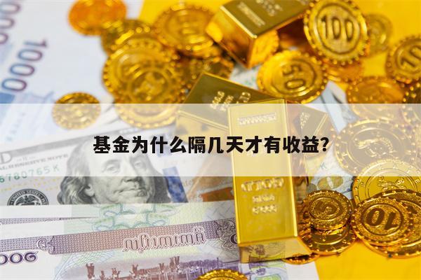 基金为什么隔几天才有收益？