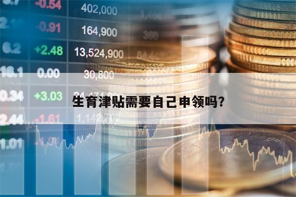生育津贴需要自己申领吗？