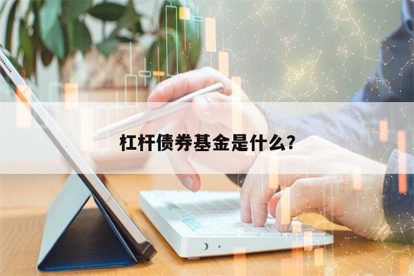 杠杆债券基金是什么？