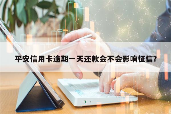 平安信用卡逾期一天还款会不会影响征信？
