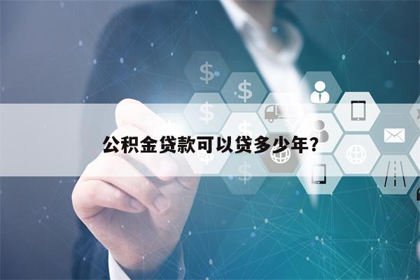 公积金贷款可以贷多少年？