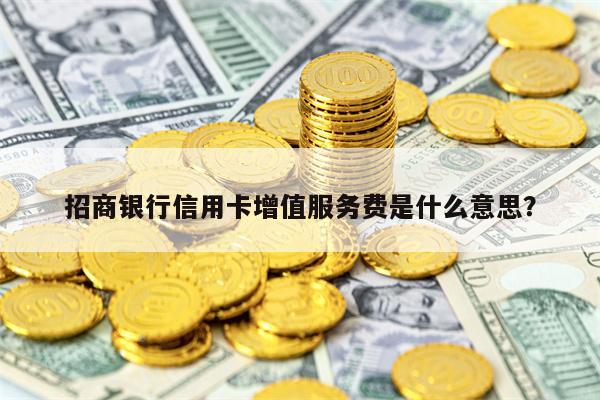 招商银行信用卡增值服务费是什么意思？