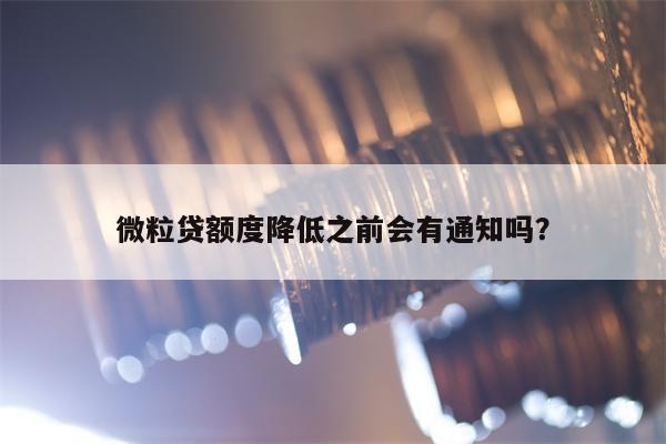 微粒贷额度降低之前会有通知吗？