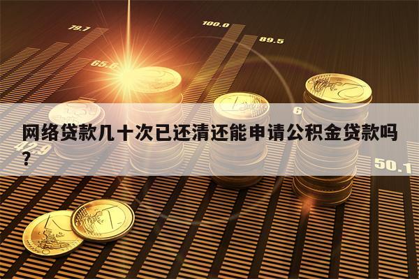 网络贷款几十次已还清还能申请公积金贷款吗？