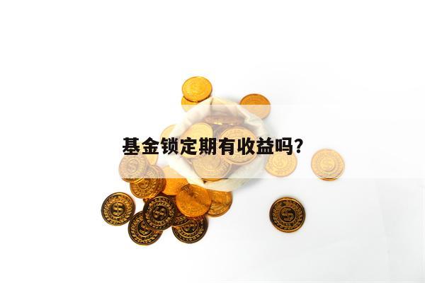 基金锁定期有收益吗？