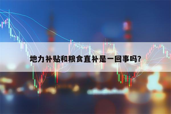 地力补贴和粮食直补是一回事吗？